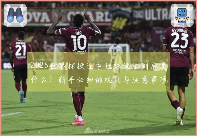 2026世界杯投注中让球玩法到底是什么？新手必知的规则与注意事项