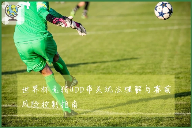 世界杯竞猜app串关玩法理解与赛前风险控制指南