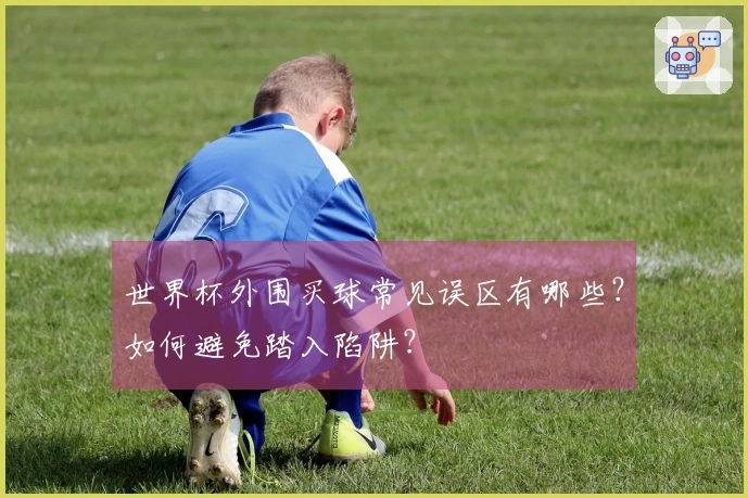 世界杯外围买球常见误区有哪些？如何避免踏入陷阱？